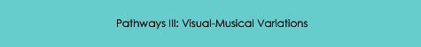 Pathways III: Visual-Musical Variations